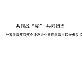 共同戰(zhàn)“疫” 共同擔當——全省質(zhì)量獎獲獎企業(yè)及企業(yè)首席質(zhì)量官聯(lián)合倡儀書